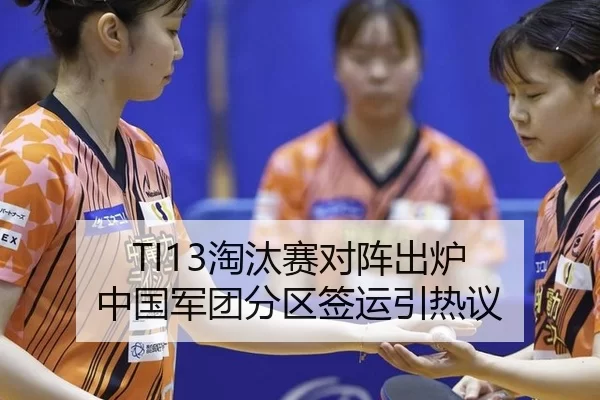 TI13淘汰赛对阵出炉 中国军团分区签运引热议